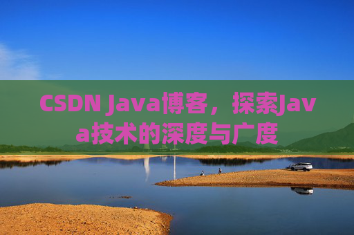 CSDN Java博客，探索Java技术的深度与广度